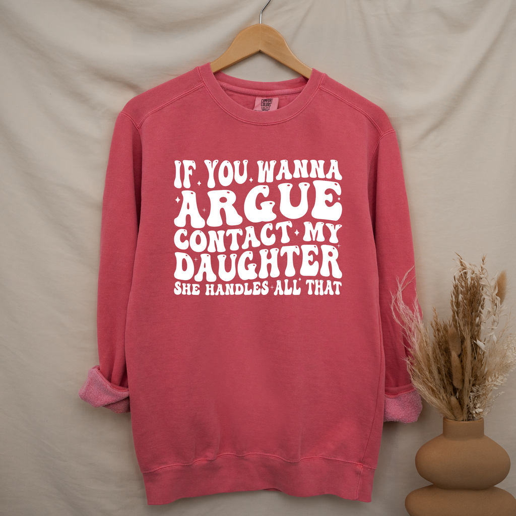'IF YOU WANT TO ARGUE, CONTACT MY DAUGHTER, SHE HANDLES ALL THAT' - Unisex Sweatshirt