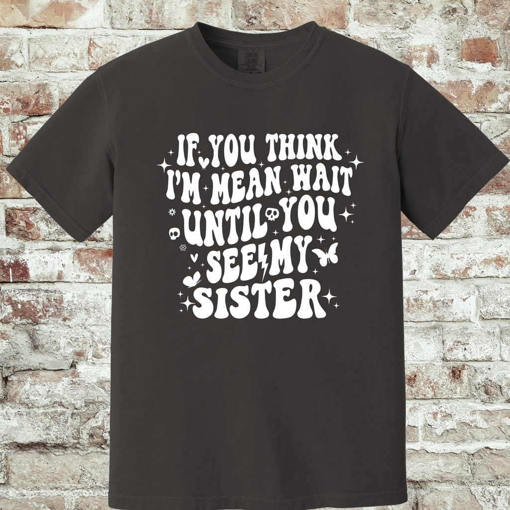 'IF YOU THINK I'M MEAN WAIT TIL YOU SEE MY SISTER' - Unisex T-Shirt