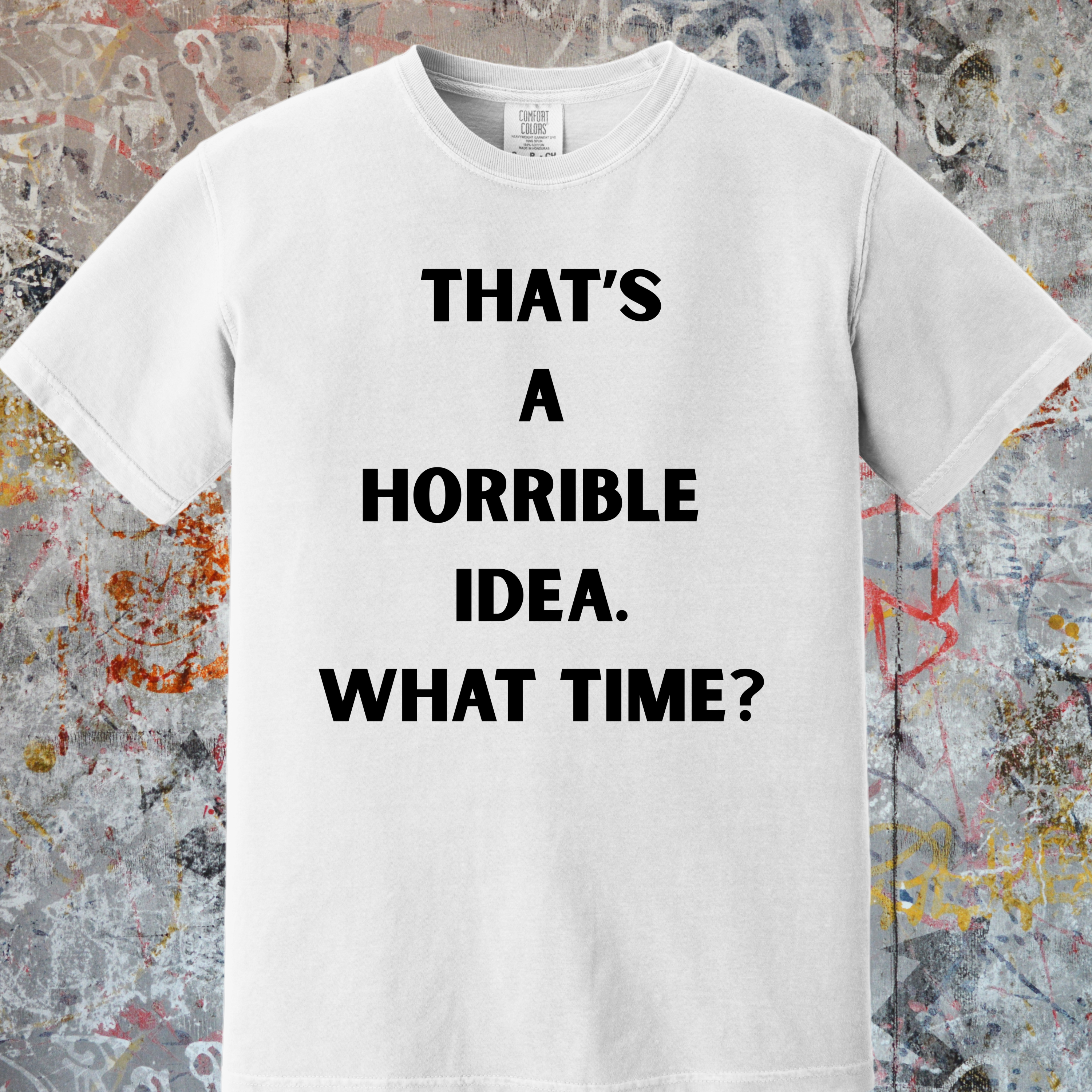 'THAT'S A HORRIBLE IDEA! WHAT TIME?' Unisex T-Shirt