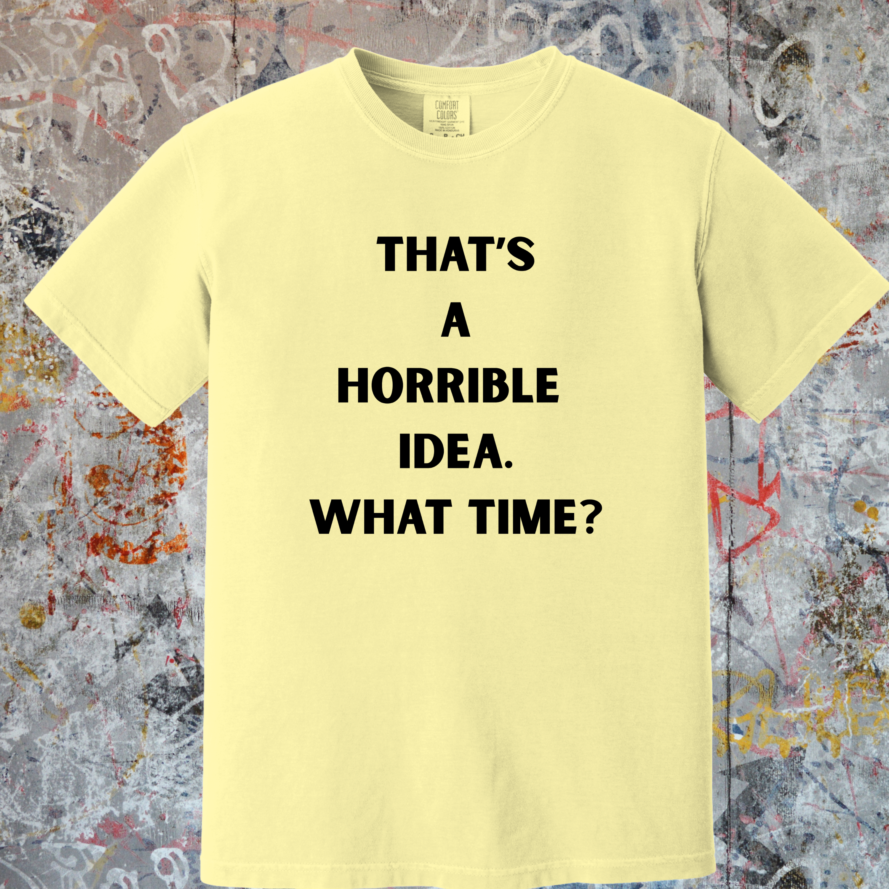 'THAT'S A HORRIBLE IDEA! WHAT TIME?' Unisex T-Shirt