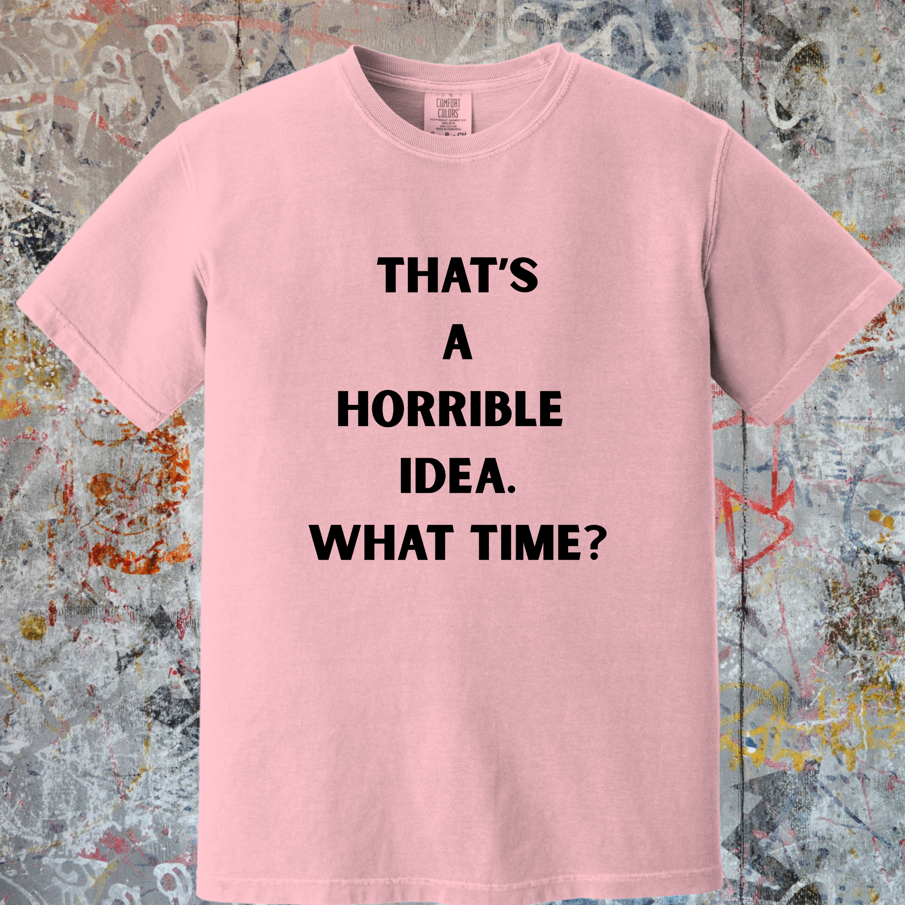'THAT'S A HORRIBLE IDEA! WHAT TIME?' Unisex T-Shirt