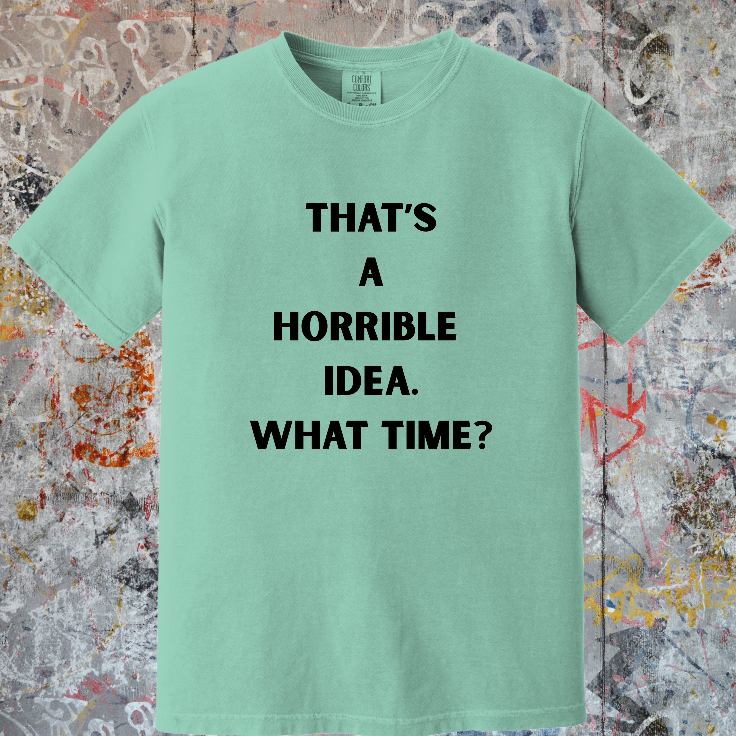 'THAT'S A HORRIBLE IDEA! WHAT TIME?' Unisex T-Shirt