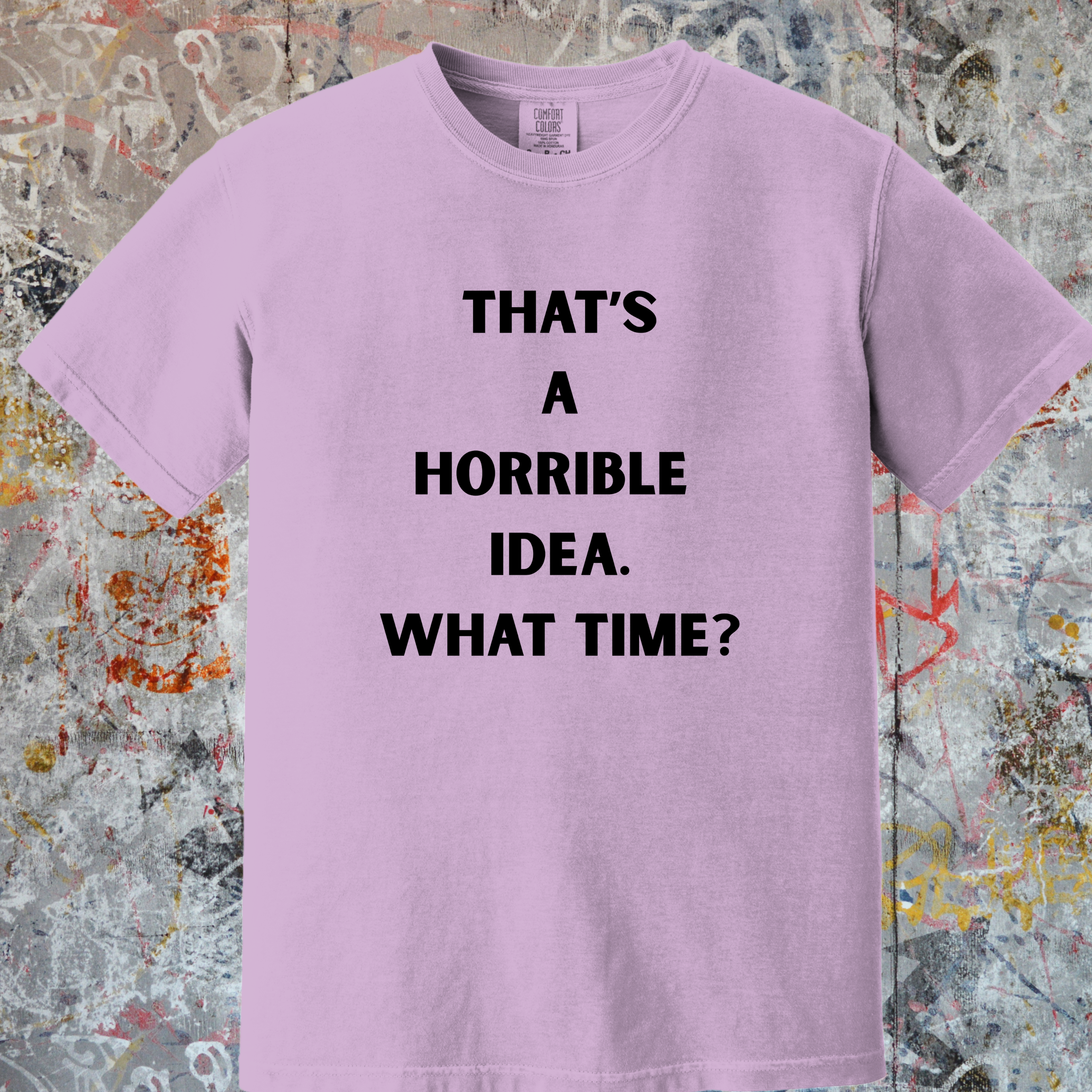 'THAT'S A HORRIBLE IDEA! WHAT TIME?' Unisex T-Shirt