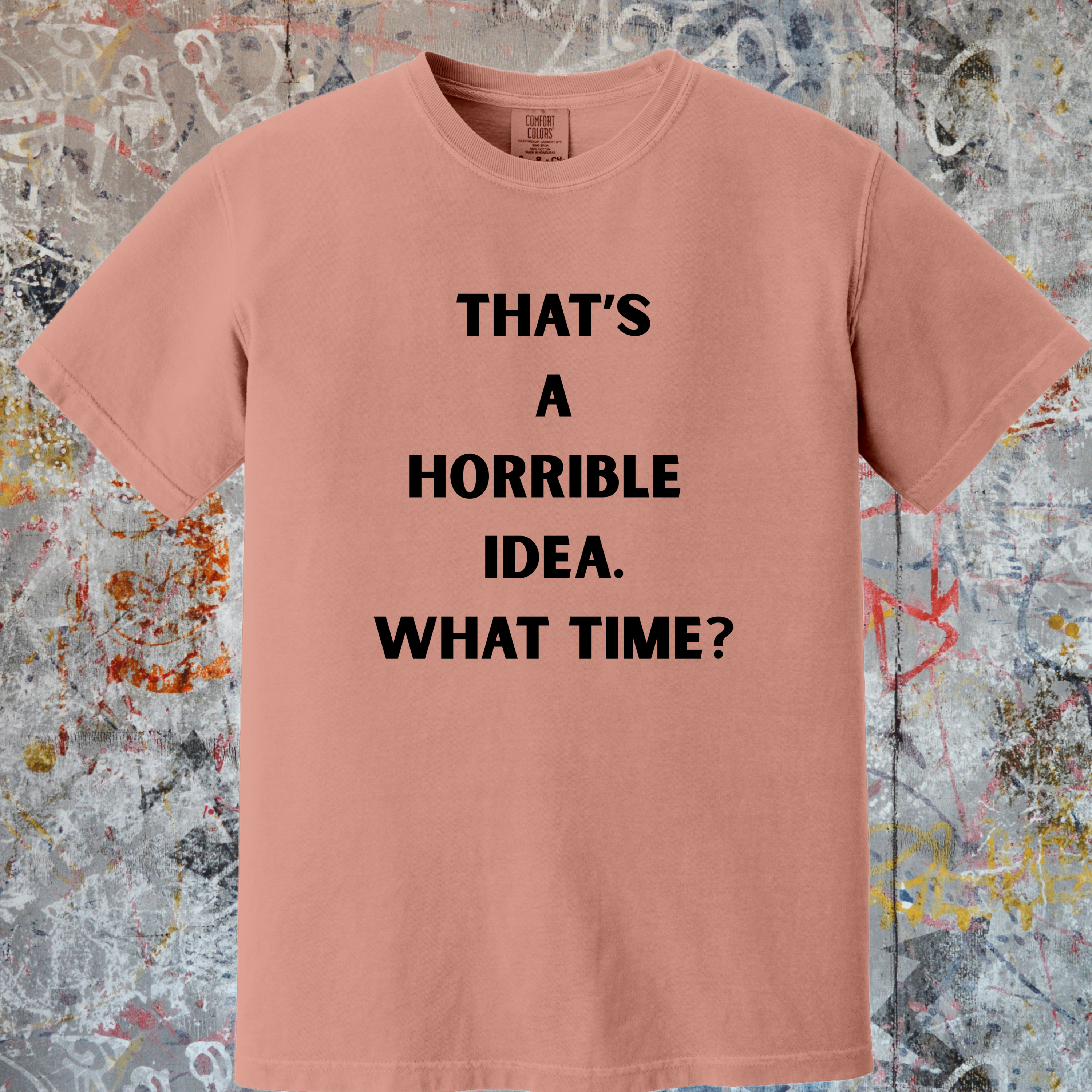 'THAT'S A HORRIBLE IDEA! WHAT TIME?' Unisex T-Shirt