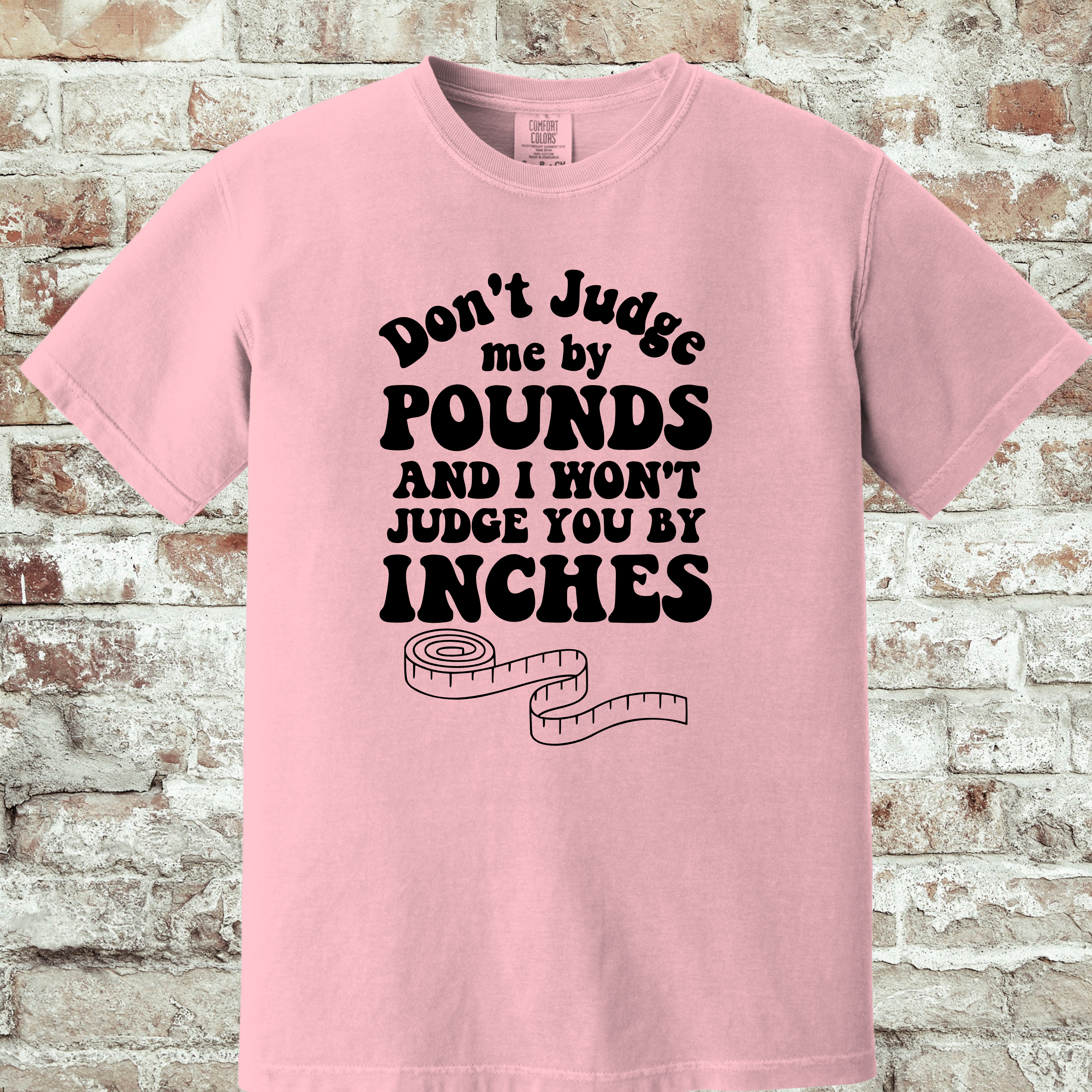 'DON'T JUDGE ME BY THE POUNDS AND I WONT JUDGE YOU BY THE INCHES' - Unisex T-Shirt