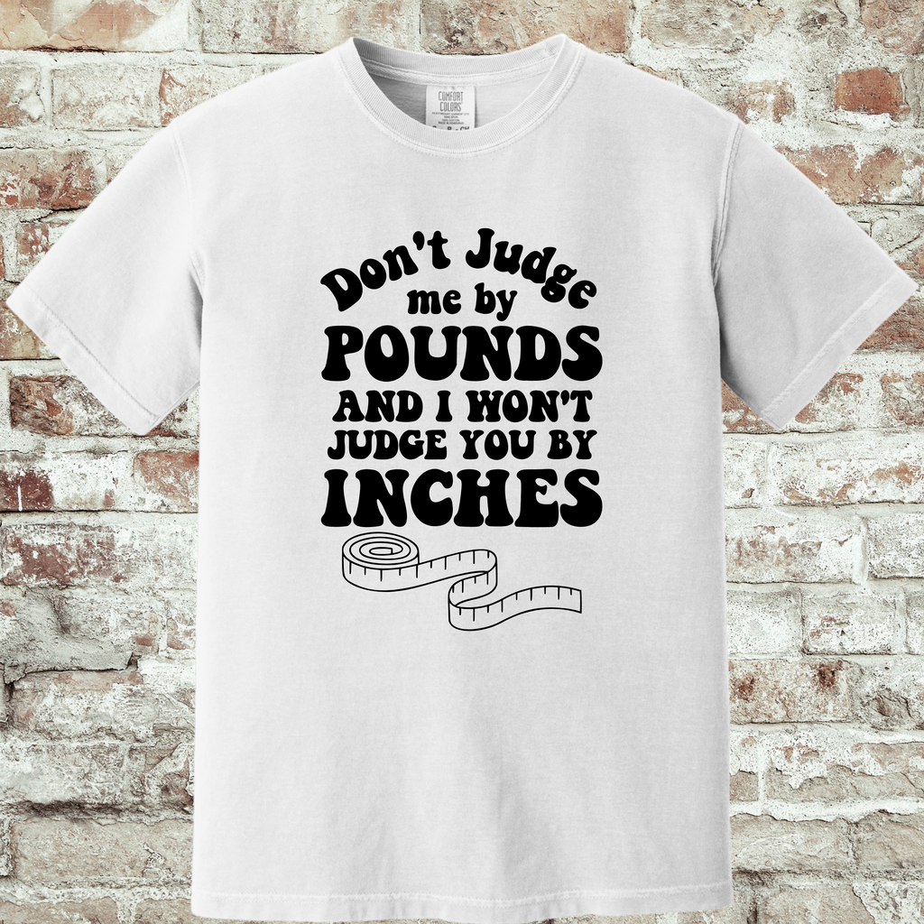 'DON'T JUDGE ME BY THE POUNDS AND I WONT JUDGE YOU BY THE INCHES' - Unisex T-Shirt