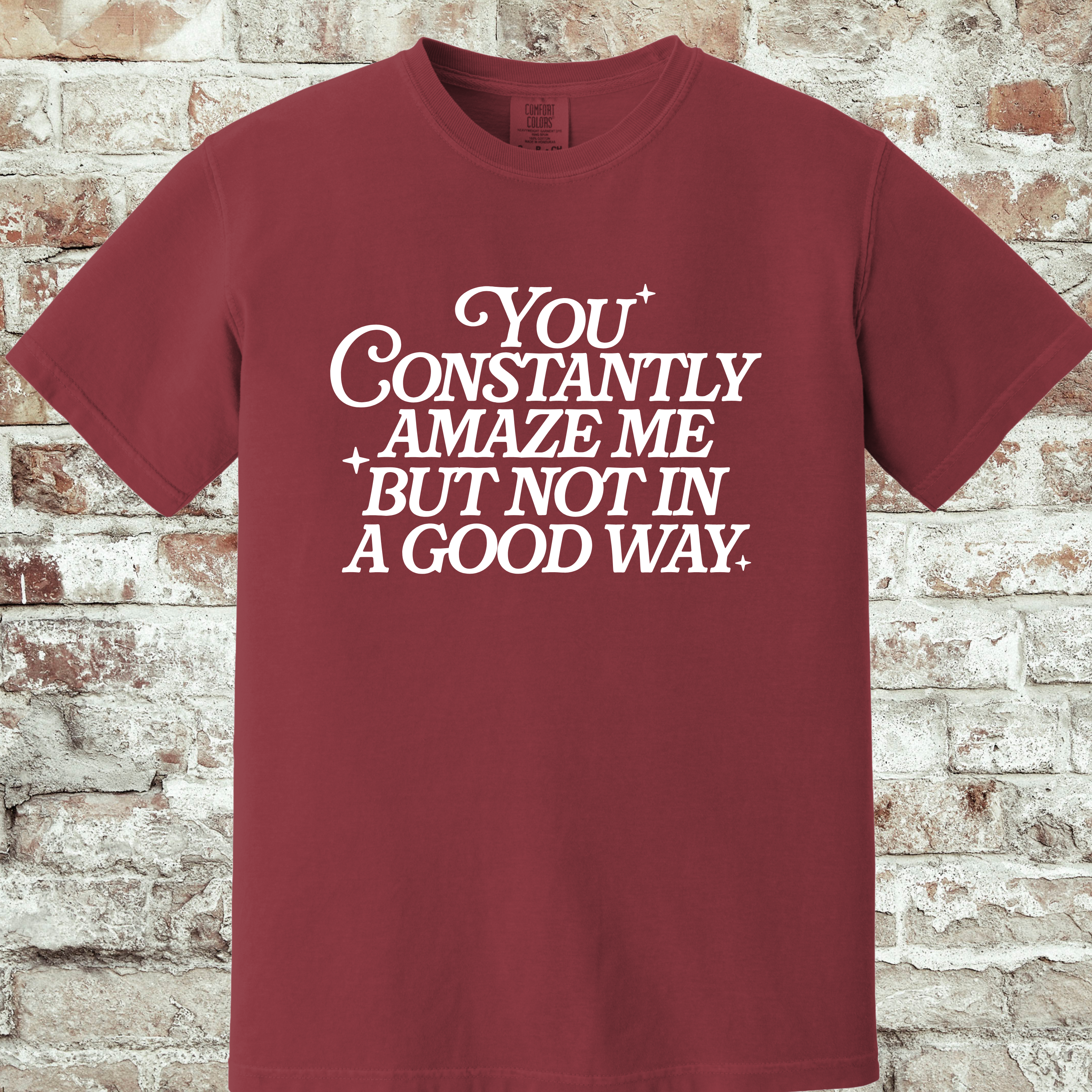 'YOU CONSTANTLY AMAZE ME-BUT NOT IN A GOOD WAY - UNISEX T-SHIRT