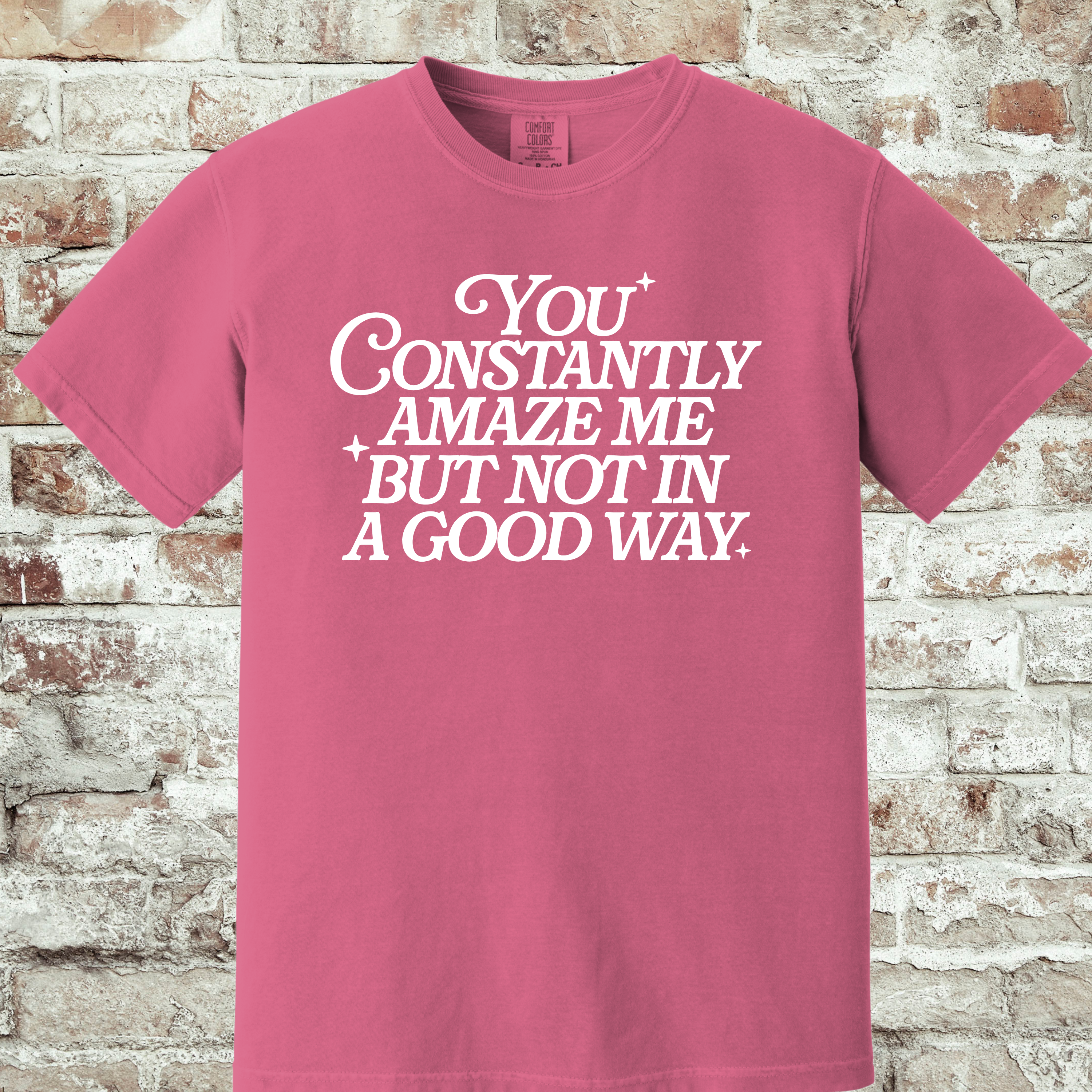 'YOU CONSTANTLY AMAZE ME-BUT NOT IN A GOOD WAY - UNISEX T-SHIRT