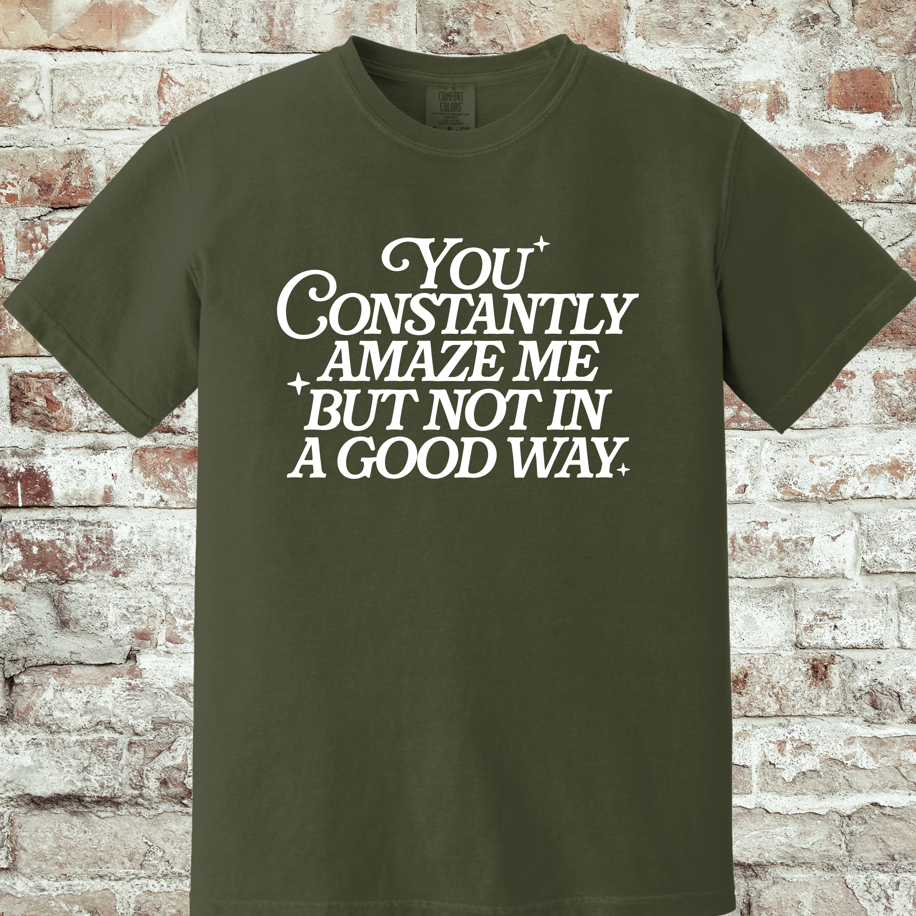 'YOU CONSTANTLY AMAZE ME-BUT NOT IN A GOOD WAY - UNISEX T-SHIRT