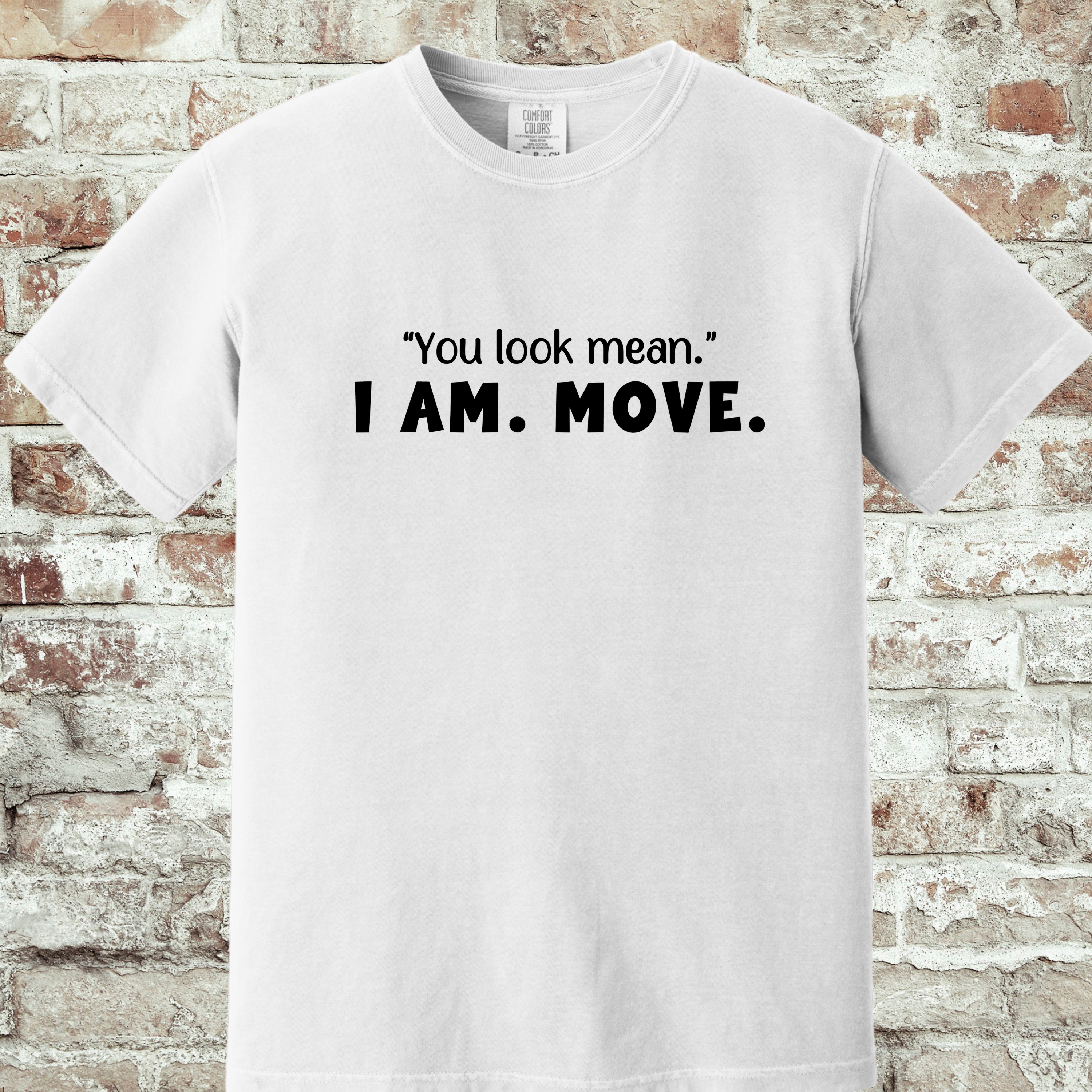 'YOU LOOK MEAN. I AM. MOVE.' - Unisex T-Shirt