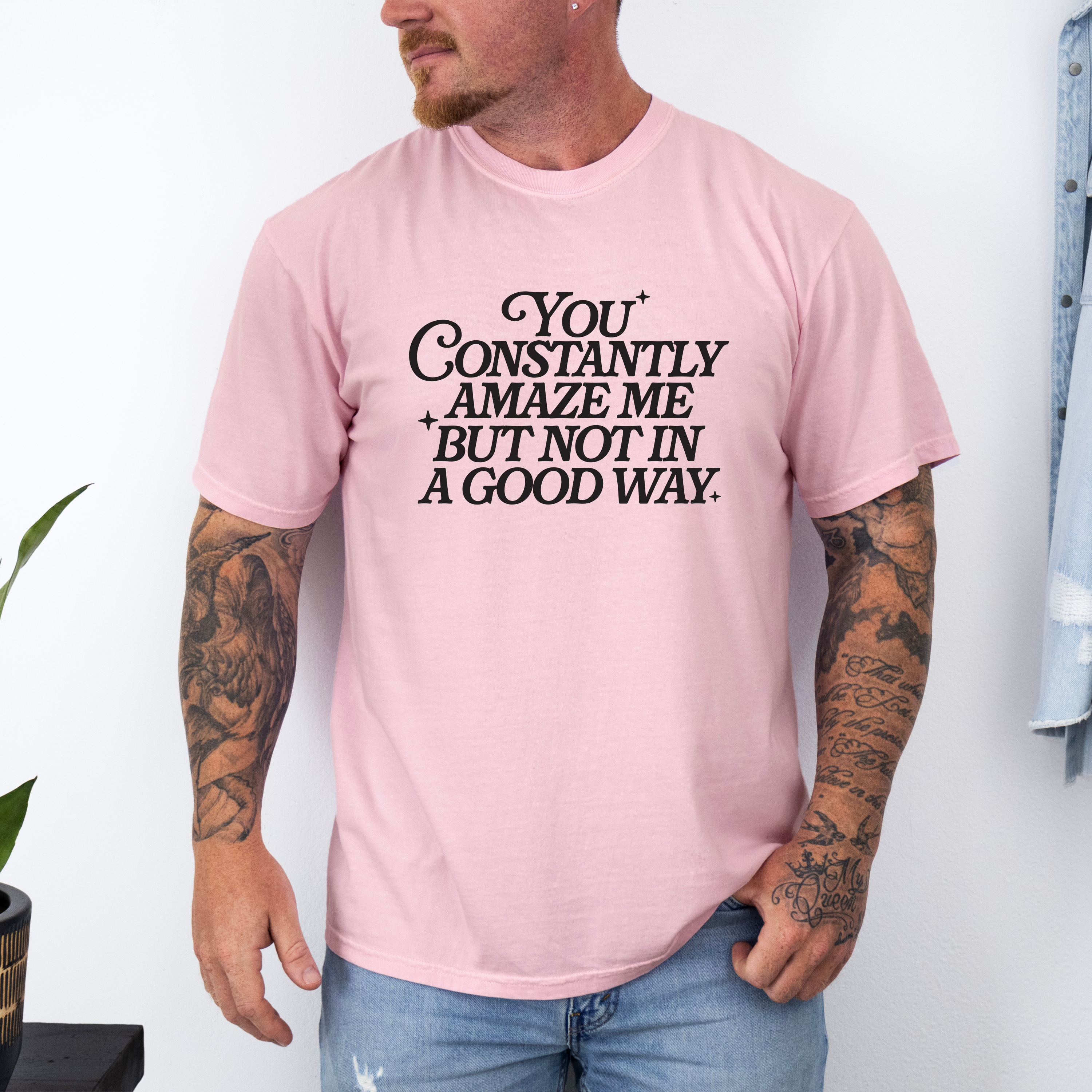 'YOU CONSTANTLY AMAZE ME BUT NOT IN A GOOD WAY' - Unisex T-Shirt