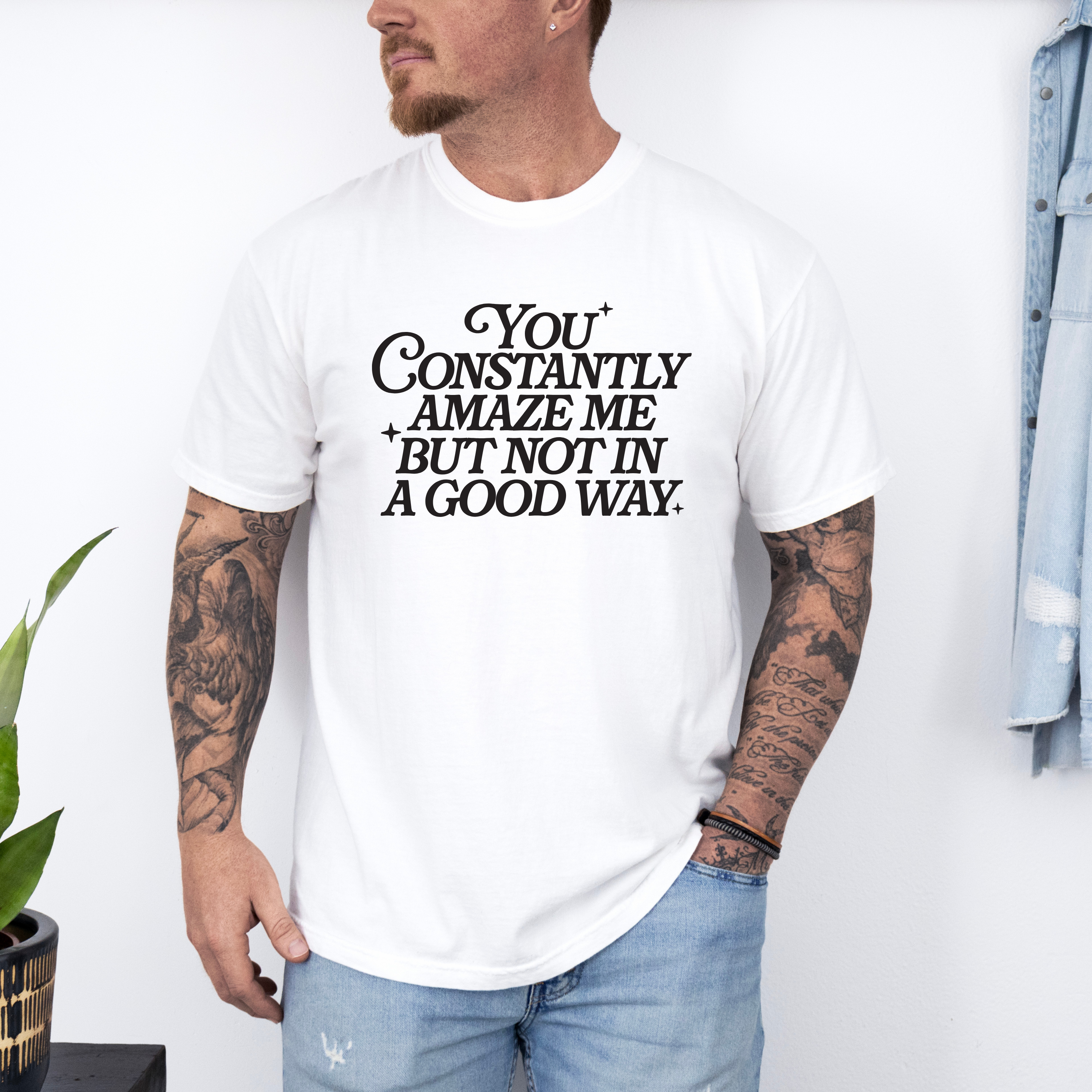 'YOU CONSTANTLY AMAZE ME BUT NOT IN A GOOD WAY' - Unisex T-Shirt