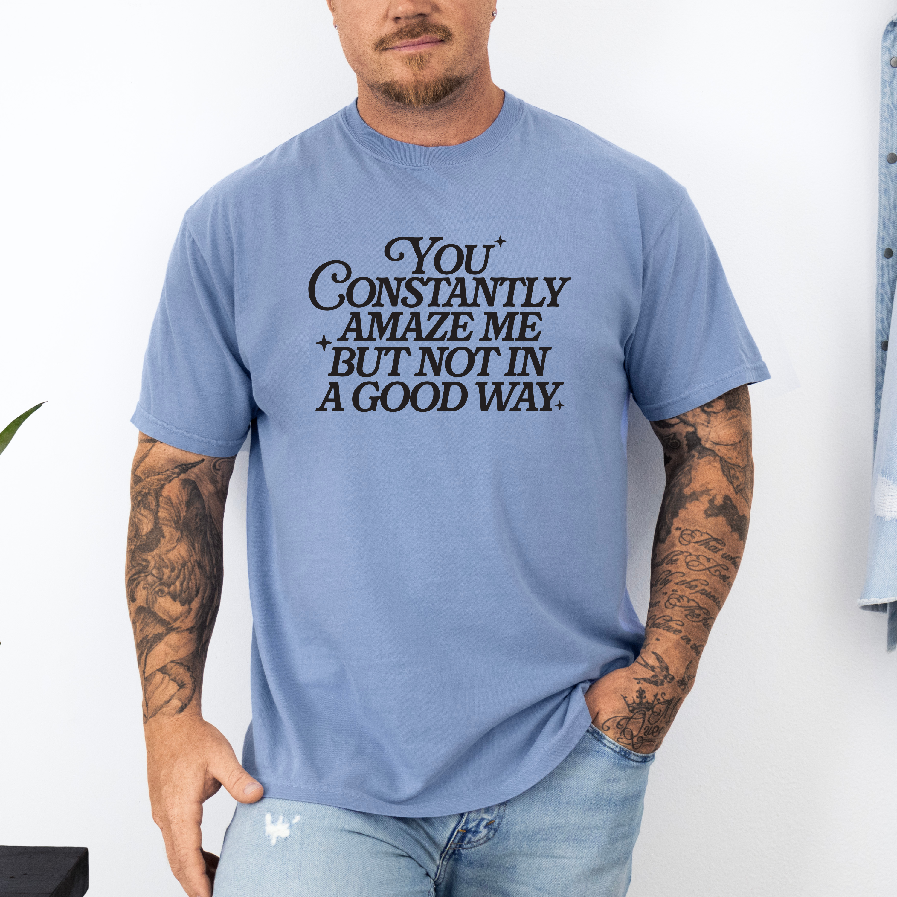 'YOU CONSTANTLY AMAZE ME BUT NOT IN A GOOD WAY' - Unisex T-Shirt