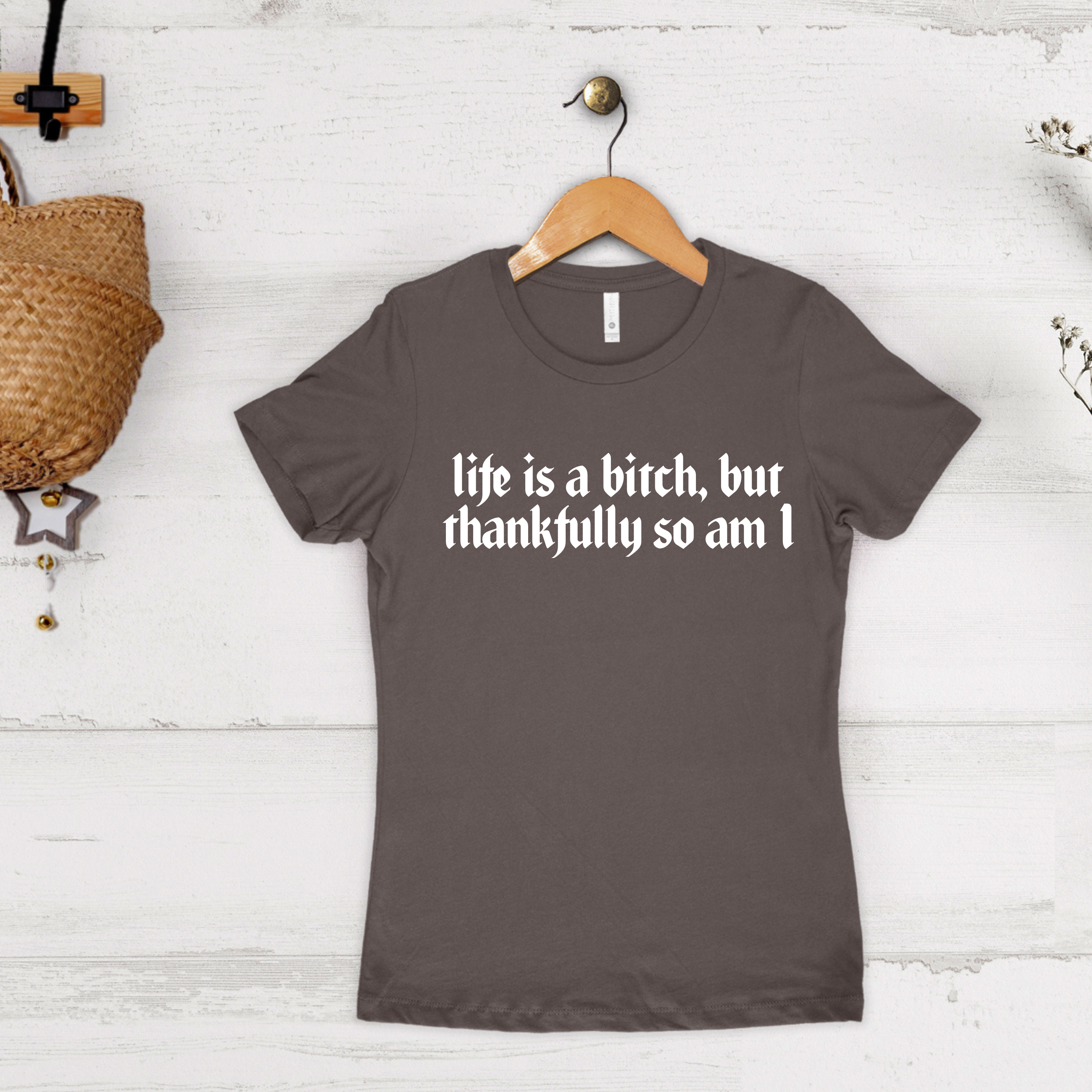 'LIFE'S A BITCH, BUT THANKFULLY SO AM I' - Women's Boyfriend Tee By Next Level