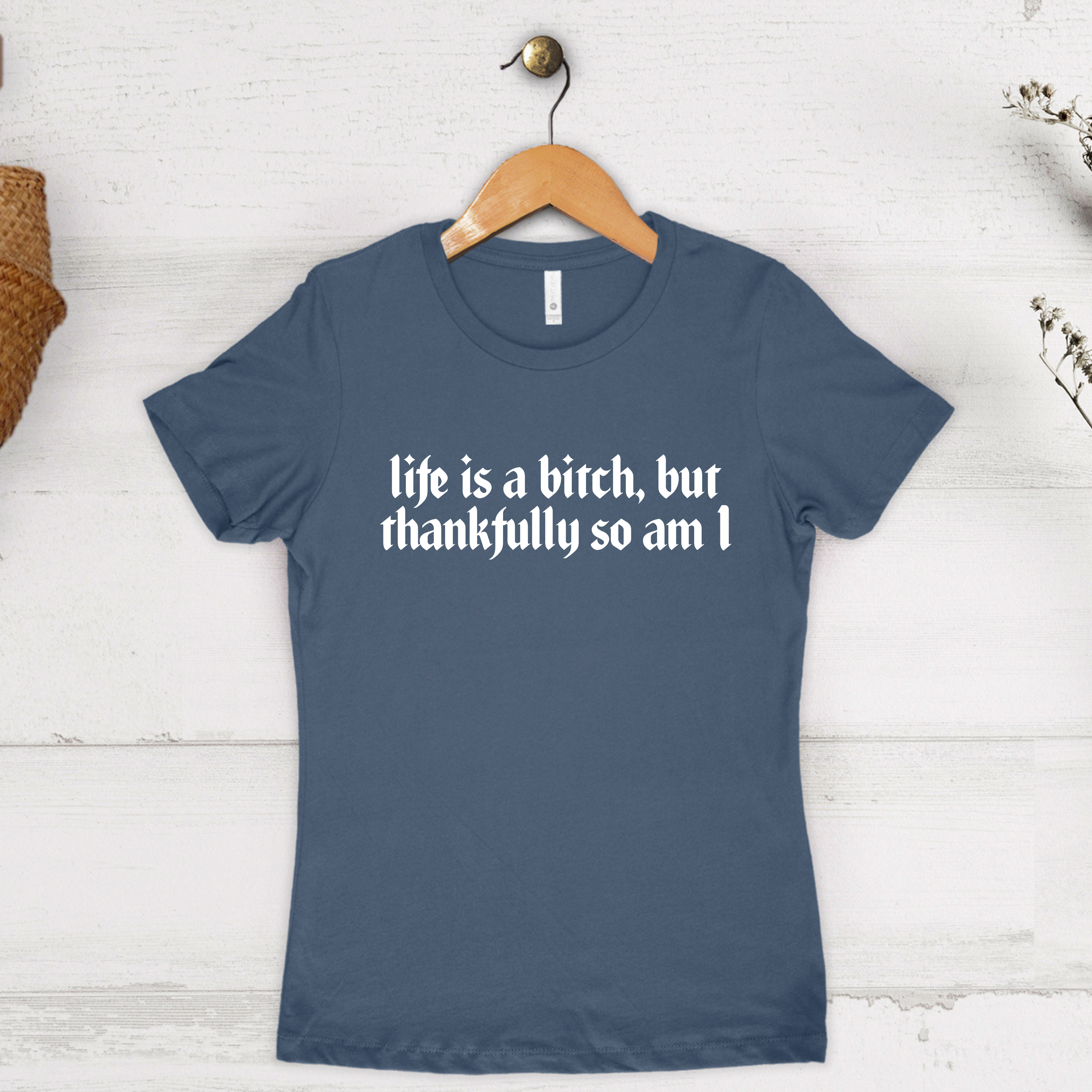 'LIFE'S A BITCH, BUT THANKFULLY SO AM I' - Women's Boyfriend Tee By Next Level