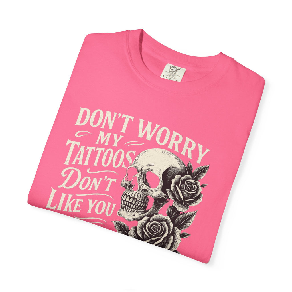 'DON'T WORRY, MY TATTOOS DON'T LIKE YOU EITHER' - Unisex T-Shirt