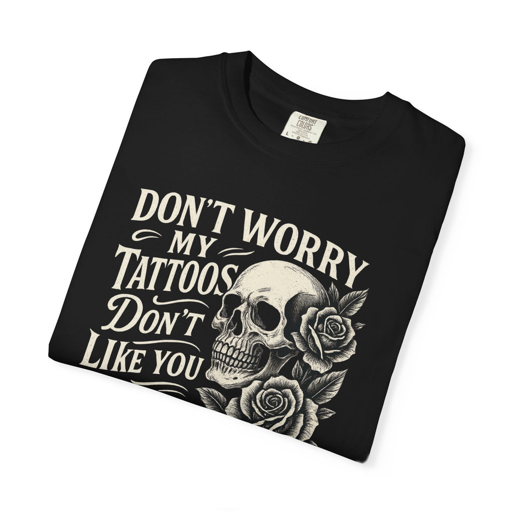 'DON'T WORRY, MY TATTOOS DON'T LIKE YOU EITHER' - Unisex T-Shirt