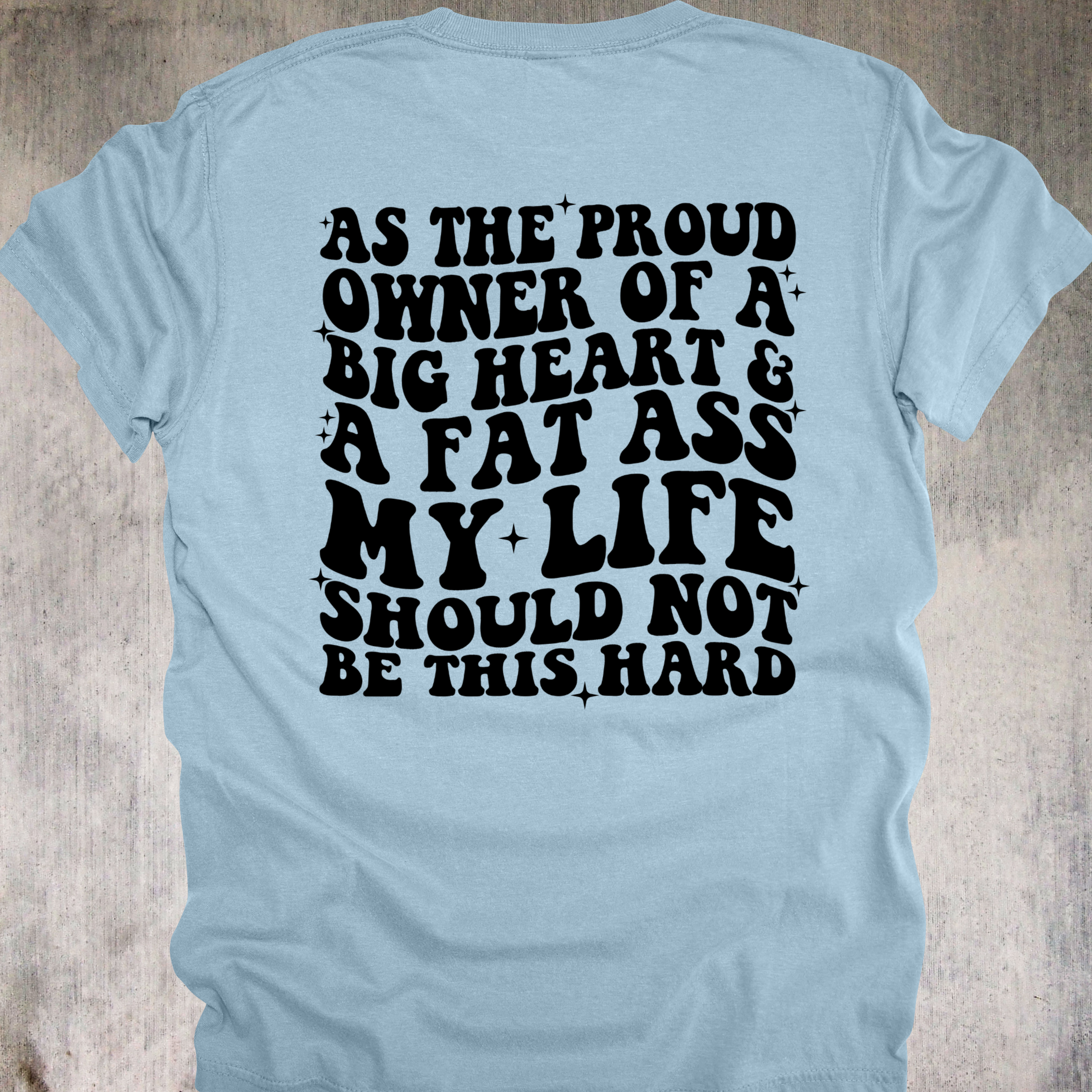 'AS THE PROUD OWNER OF A BIG HEART & A FAT ASS MY LIFE SHOULD NOT BE THIS HARD' - Unisex T-Shirt - Don't Let The Universe Throw Shade On You