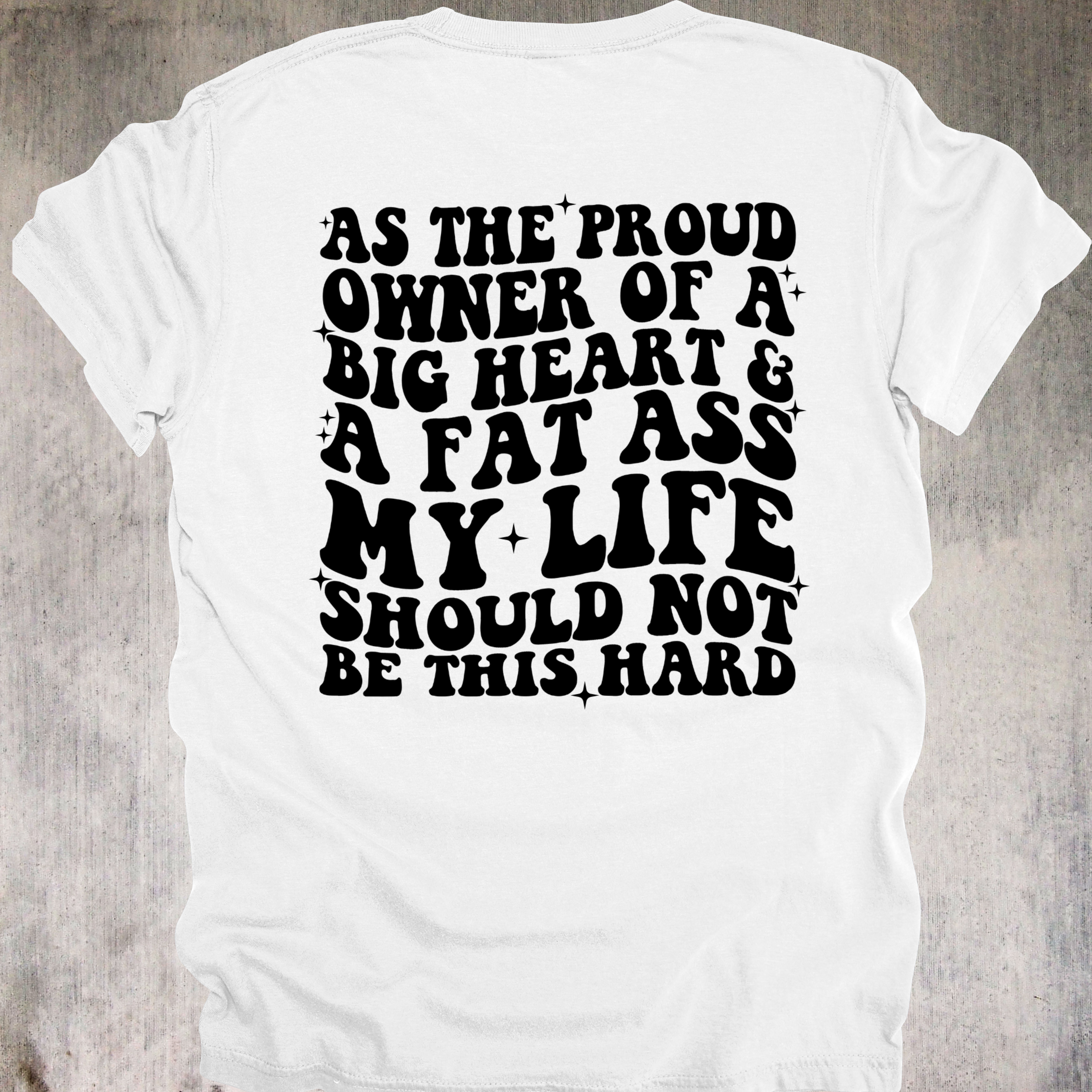 'AS THE PROUD OWNER OF A BIG HEART & A FAT ASS MY LIFE SHOULD NOT BE THIS HARD' - Unisex T-Shirt - Don't Let The Universe Throw Shade On You